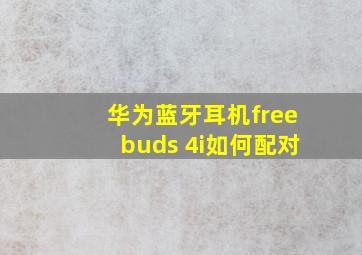 华为蓝牙耳机freebuds 4i如何配对